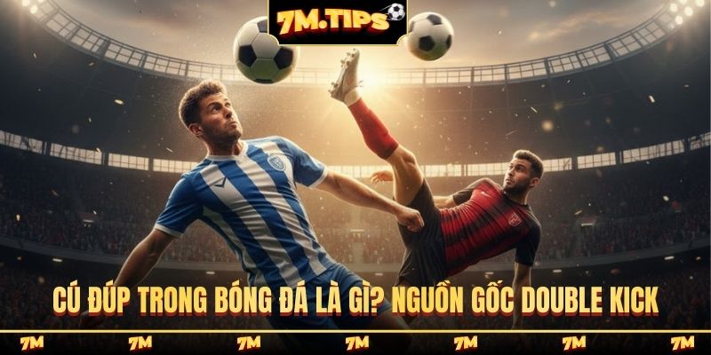 Cú đúp trong bóng đá là gì? Nguồn gốc Double Kick