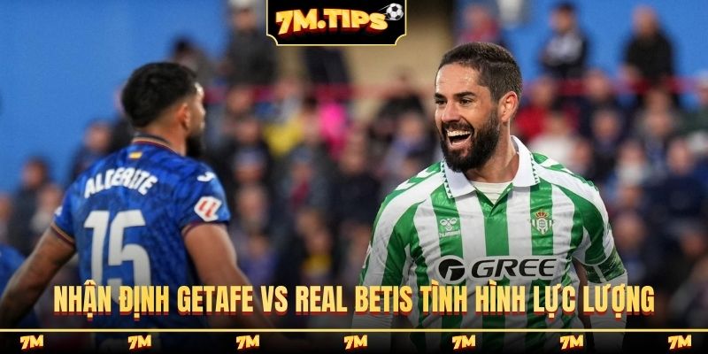 Nhận định Getafe vs Real Betis tình hình lực lượng