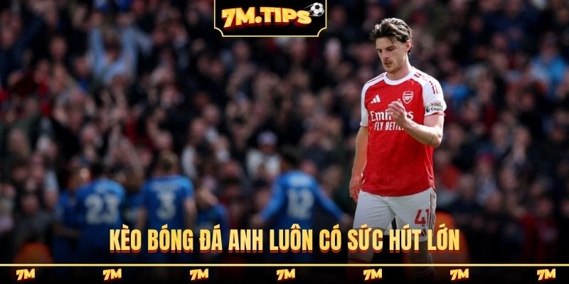 Kèo bóng đá Anh luôn có sức hút lớn