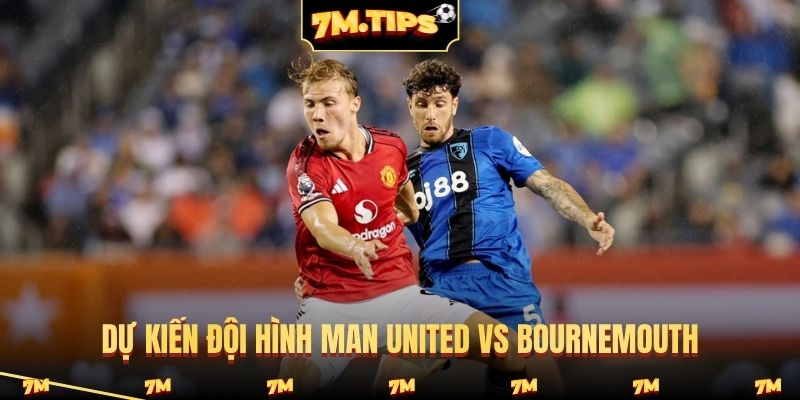 Dự kiến đội hình Man United vs Bournemouth